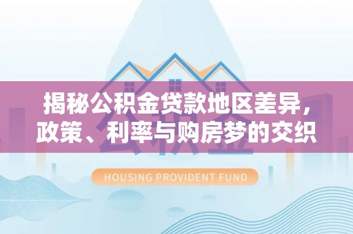 宁夏揭秘公积金贷款地区差异，政策、利率与购房梦的交织