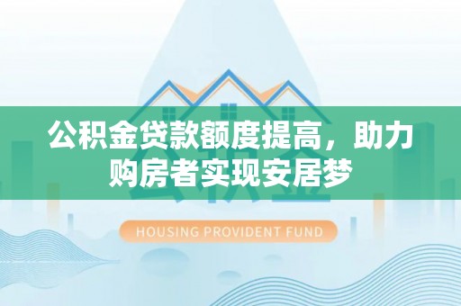宁夏公积金贷款额度提高，助力购房者实现安居梦