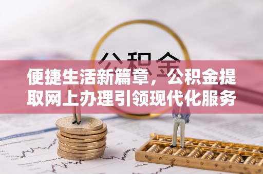 宁夏便捷生活新篇章，公积金提取网上办理引领现代化服务