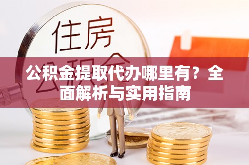 宁夏公积金提取代办哪里有？全面解析与实用指南