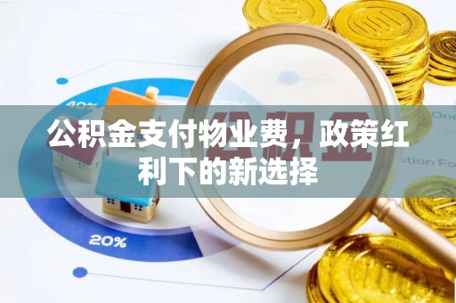 宁夏公积金支付物业费，政策红利下的新选择