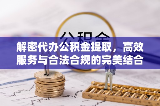 宁夏解密代办公积金提取，高效服务与合法合规的完美结合