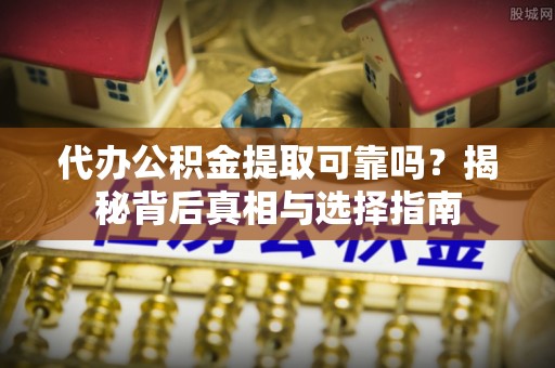 宁夏代办公积金提取可靠吗？揭秘背后真相与选择指南