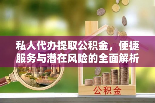 宁夏私人代办提取公积金，便捷服务与潜在风险的全面解析