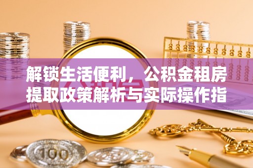 宁夏解锁生活便利，公积金租房提取政策解析与实际操作指南