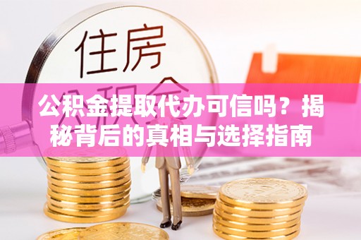 宁夏公积金提取代办可信吗？揭秘背后的真相与选择指南