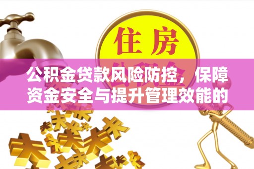 宁夏公积金贷款风险防控，保障资金安全与提升管理效能的多维度探索