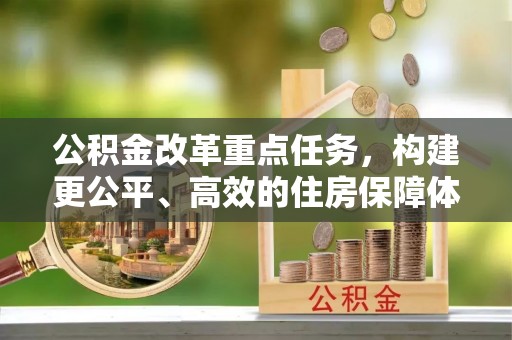 宁夏公积金改革重点任务，构建更公平、高效的住房保障体系