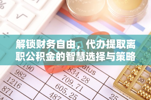 宁夏解锁财务自由，代办提取离职公积金的智慧选择与策略