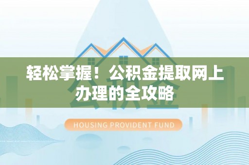 宁夏轻松掌握！公积金提取网上办理的全攻略
