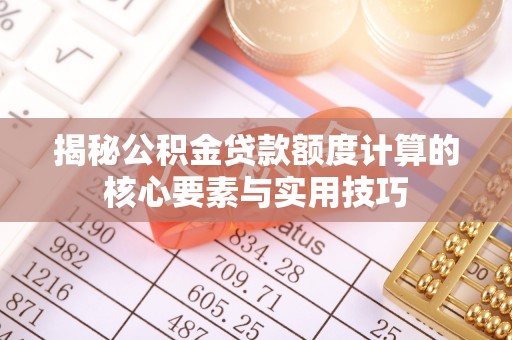 宁夏揭秘公积金贷款额度计算的核心要素与实用技巧