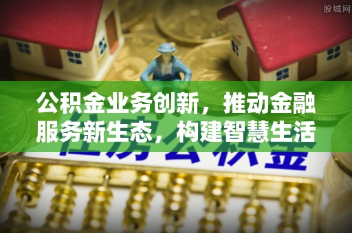 宁夏公积金业务创新，推动金融服务新生态，构建智慧生活新未来