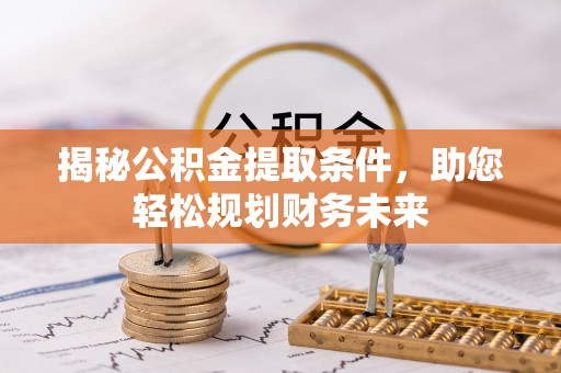 宁夏揭秘公积金提取条件，助您轻松规划财务未来