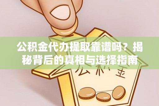 宁夏公积金代办提取靠谱吗？揭秘背后的真相与选择指南