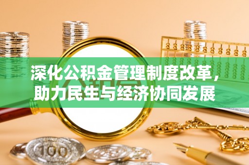 宁夏深化公积金管理制度改革，助力民生与经济协同发展