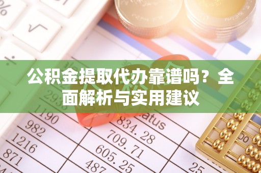 宁夏公积金提取代办靠谱吗？全面解析与实用建议