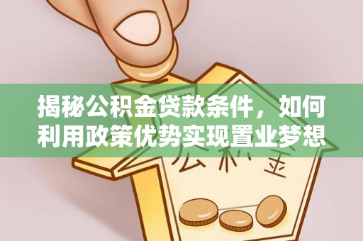 宁夏揭秘公积金贷款条件，如何利用政策优势实现置业梦想