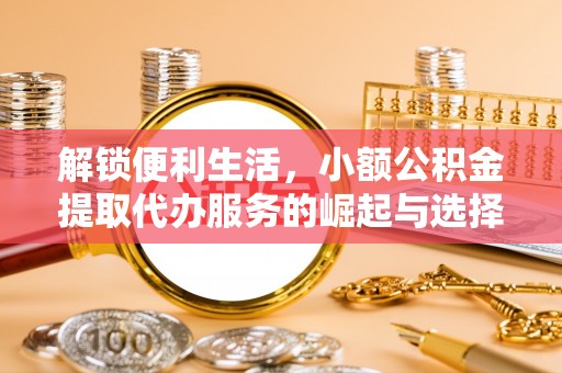 宁夏解锁便利生活，小额公积金提取代办服务的崛起与选择
