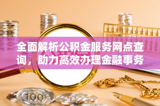 宁夏全面解析公积金服务网点查询，助力高效办理金融事务