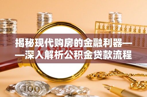 宁夏揭秘现代购房的金融利器——深入解析公积金贷款流程