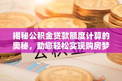 宁夏揭秘公积金贷款额度计算的奥秘，助您轻松实现购房梦想