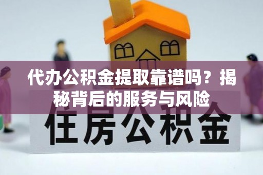 宁夏代办公积金提取靠谱吗？揭秘背后的服务与风险