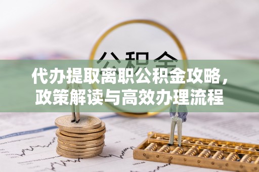 宁夏代办提取离职公积金攻略，政策解读与高效办理流程
