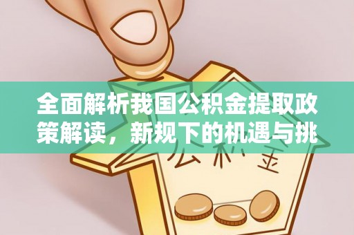 宁夏全面解析我国公积金提取政策解读，新规下的机遇与挑战