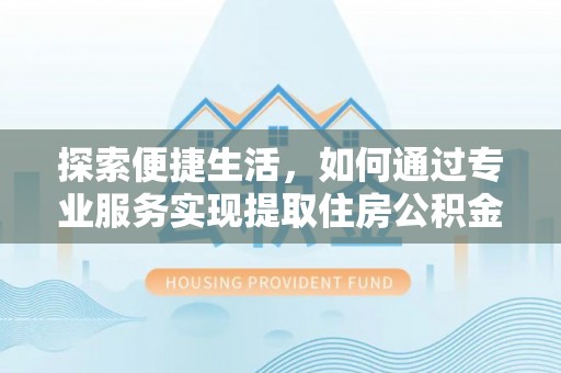 宁夏探索便捷生活，如何通过专业服务实现提取住房公积金代办