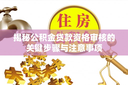 宁夏揭秘公积金贷款资格审核的关键步骤与注意事项