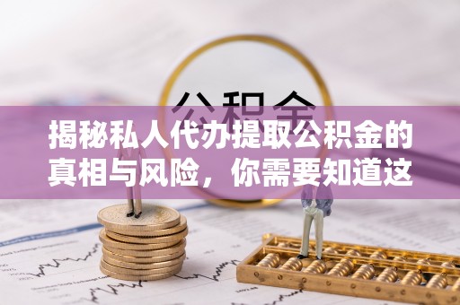 宁夏揭秘私人代办提取公积金的真相与风险，你需要知道这些！