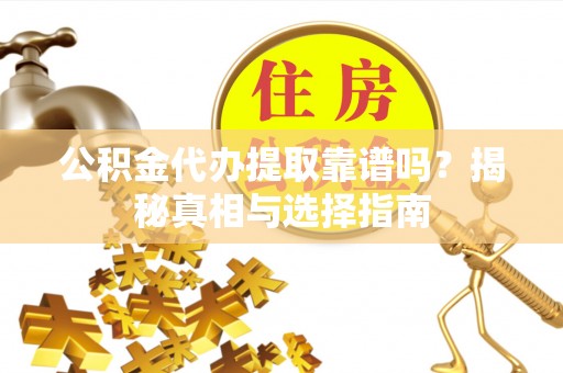 宁夏公积金代办提取靠谱吗？揭秘真相与选择指南