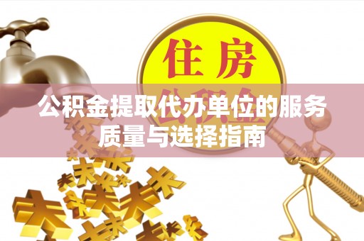 宁夏公积金提取代办单位的服务质量与选择指南