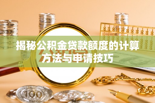 宁夏揭秘公积金贷款额度的计算方法与申请技巧