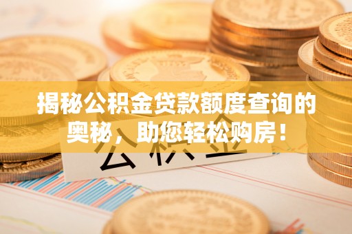 宁夏揭秘公积金贷款额度查询的奥秘，助您轻松购房！