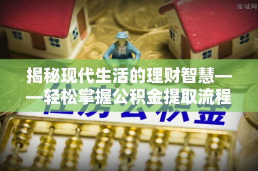 宁夏揭秘现代生活的理财智慧——轻松掌握公积金提取流程的实用指南