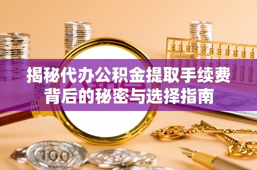 宁夏揭秘代办公积金提取手续费背后的秘密与选择指南