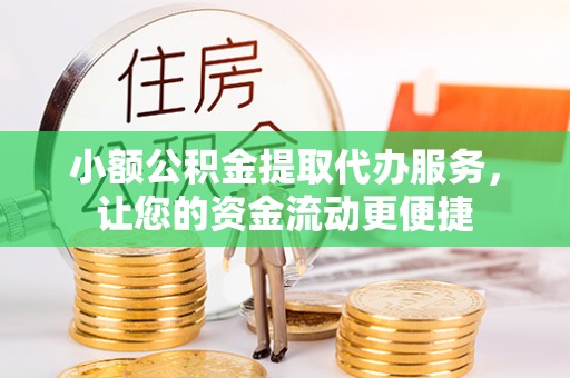 宁夏小额公积金提取代办服务，让您的资金流动更便捷