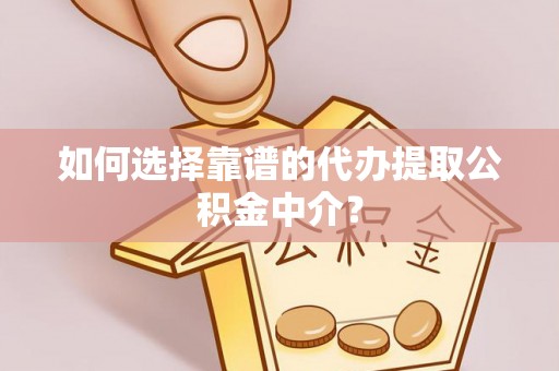 宁夏如何选择靠谱的代办提取公积金中介？
