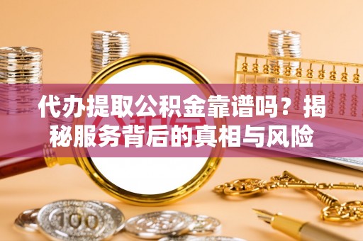 宁夏代办提取公积金靠谱吗？揭秘服务背后的真相与风险