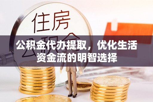 宁夏公积金代办提取，优化生活资金流的明智选择