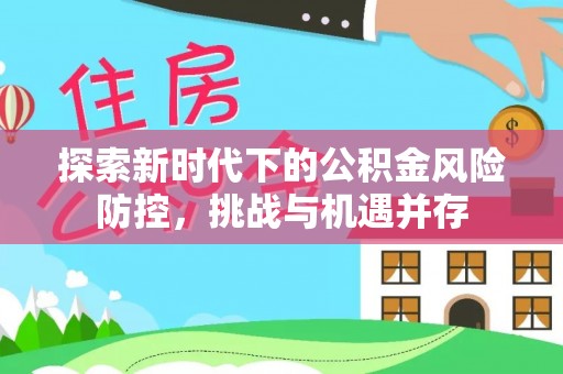 宁夏探索新时代下的公积金风险防控，挑战与机遇并存