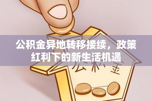 宁夏公积金异地转移接续，政策红利下的新生活机遇