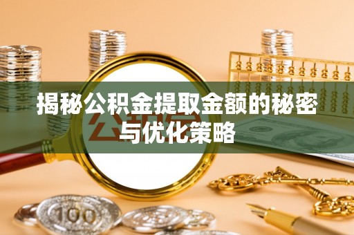 宁夏揭秘公积金提取金额的秘密与优化策略