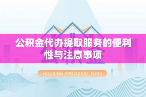宁夏公积金代办提取服务的便利性与注意事项