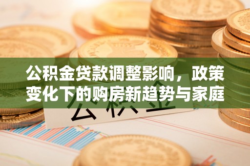 宁夏公积金贷款调整影响，政策变化下的购房新趋势与家庭财务规划