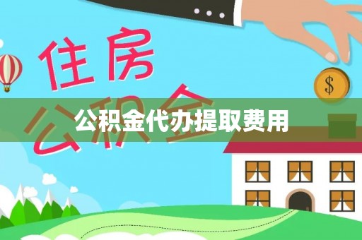 宁夏公积金代办提取费用