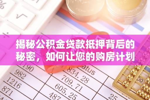 宁夏揭秘公积金贷款抵押背后的秘密，如何让您的购房计划更轻松？
