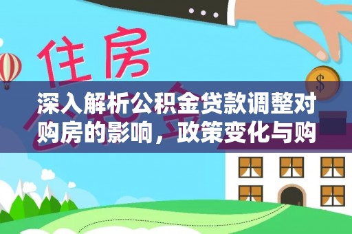 宁夏深入解析公积金贷款调整对购房的影响，政策变化与购房者选择