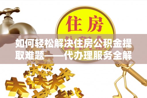 宁夏如何轻松解决住房公积金提取难题——代办理服务全解析